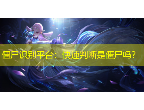 僵尸識(shí)別平臺(tái)：快速判斷是僵尸嗎？