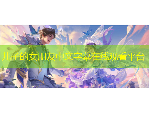 兒子的女朋友中文字幕在線觀看平臺(tái)