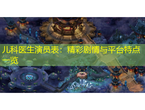 兒科醫(yī)生演員表：精彩劇情與平臺特點(diǎn)一覽