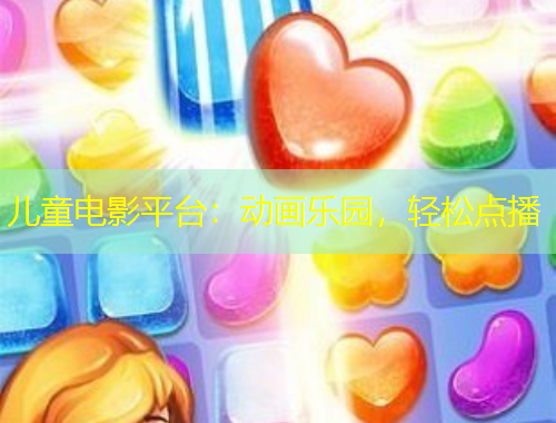 兒童電影平臺(tái)：動(dòng)畫(huà)樂(lè)園，輕松點(diǎn)播