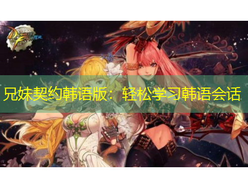 兄妹契約韓語版：輕松學(xué)習(xí)韓語會(huì)話