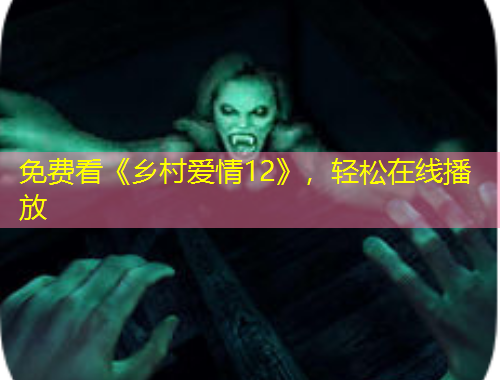免費看《鄉(xiāng)村愛情12》，輕松在線播放