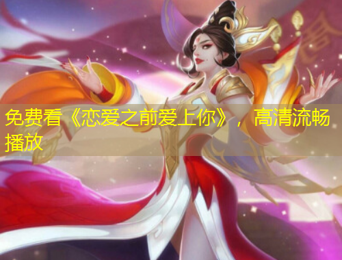 免費(fèi)看《戀愛之前愛上你》，高清流暢播放