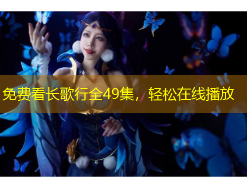 免費看長歌行全49集，輕松在線播放