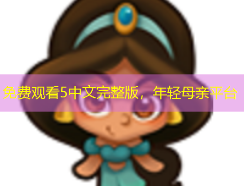 免費(fèi)觀看5中文完整版，年輕母親平臺(tái)