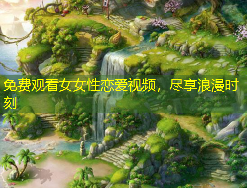 免費觀看女女性戀愛視頻，盡享浪漫時刻
