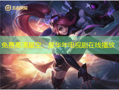 免費(fèi)高清星空：度華年電視劇在線播放