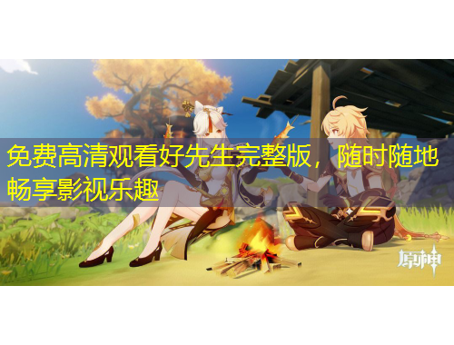 免費(fèi)高清觀看好先生完整版，隨時(shí)隨地暢享影視樂趣