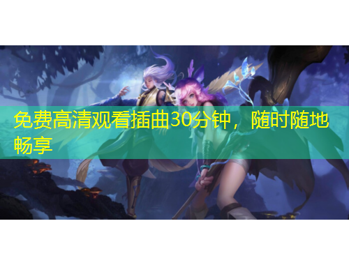 免費高清觀看插曲30分鐘，隨時隨地暢享