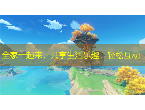 全家一起來，共享生活樂趣，輕松互動