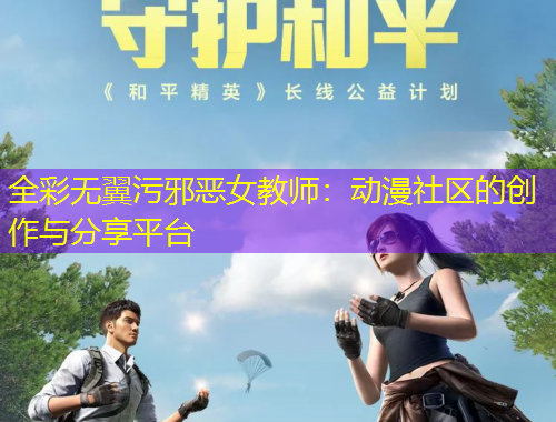 全彩無翼污邪惡女教師：動漫社區(qū)的創(chuàng)作與分享平臺