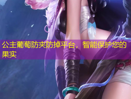 公主葡萄防夾防掉平臺(tái)，智能保護(hù)您的果實(shí)