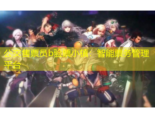 公交售票員b驗(yàn)票小鎮(zhèn)：智能票務(wù)管理平臺(tái)