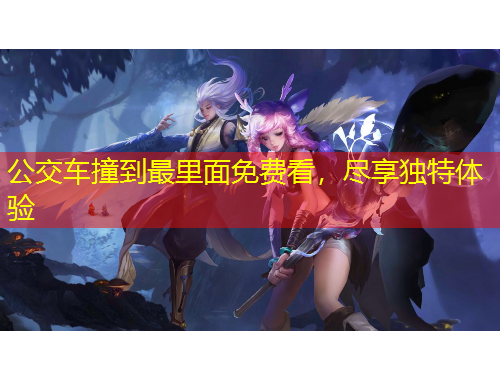 公交車撞到最里面免費(fèi)看，盡享獨(dú)特體驗(yàn)