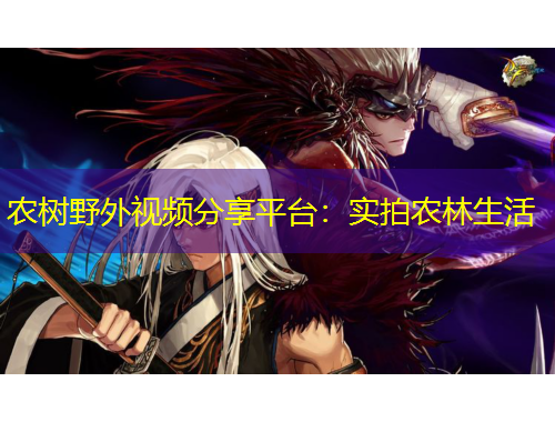 農(nóng)樹野外視頻分享平臺：實拍農(nóng)林生活