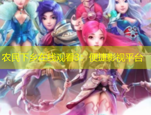 農(nóng)民下鄉(xiāng)在線觀看3：便捷影視平臺