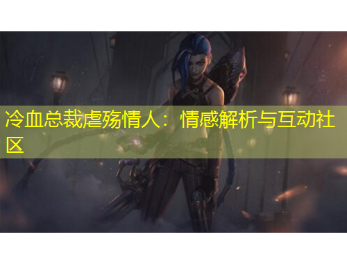 冷血總裁虐殤情人：情感解析與互動(dòng)社區(qū)