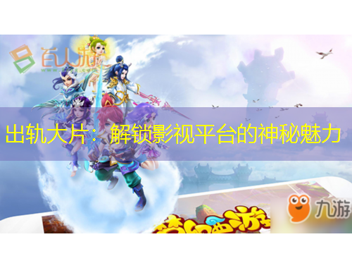 出軌大片：解鎖影視平臺(tái)的神秘魅力