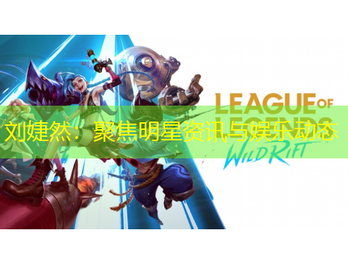 劉婕然：聚焦明星資訊與娛樂動態(tài)