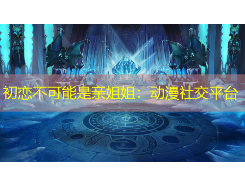 初戀不可能是親姐姐：動(dòng)漫社交平臺(tái)