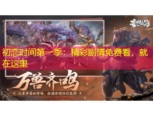 初戀時間第一季：精彩劇情免費看，就在這里