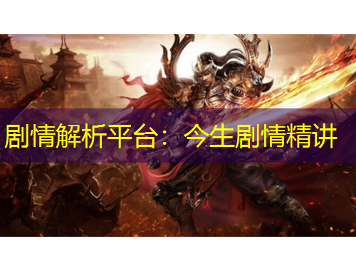 劇情解析平臺(tái)：今生劇情精講