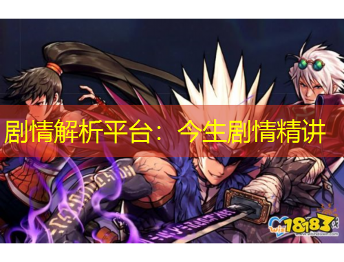 劇情解析平臺(tái)：今生劇情精講