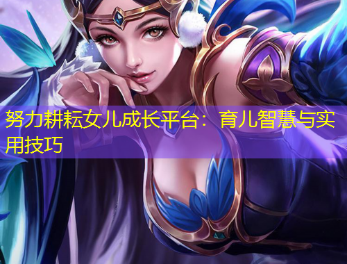 努力耕耘女兒成長平臺：育兒智慧與實用技巧