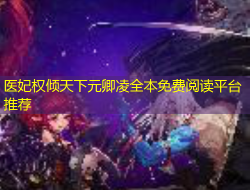 醫(yī)妃權(quán)傾天下元卿凌全本免費(fèi)閱讀平臺(tái)推薦