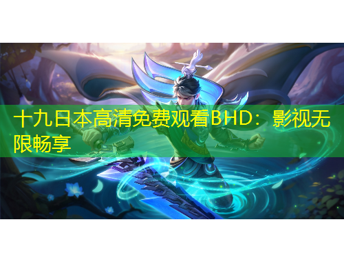 十九日本高清免費(fèi)觀看BHD：影視無(wú)限暢享