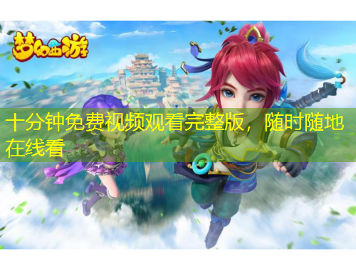 十分鐘免費(fèi)視頻觀看完整版，隨時隨地在線看