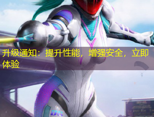 升級通知：提升性能，增強(qiáng)安全，立即體驗(yàn)