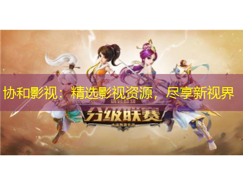 協(xié)和影視：精選影視資源，盡享新視界