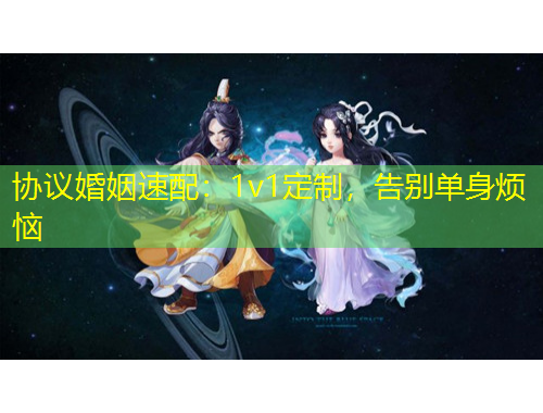 協(xié)議婚姻速配：1v1定制，告別單身煩惱