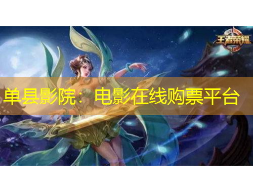 單縣影院：電影在線購票平臺(tái)