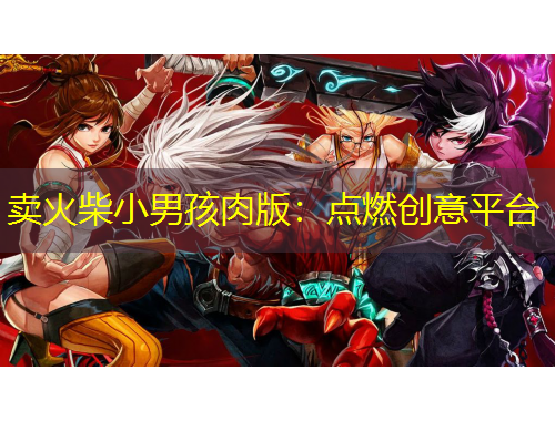 賣火柴小男孩肉版：點(diǎn)燃創(chuàng)意平臺