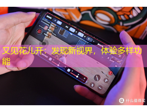 又見花兒開：發(fā)現(xiàn)新視界，體驗(yàn)多樣功能