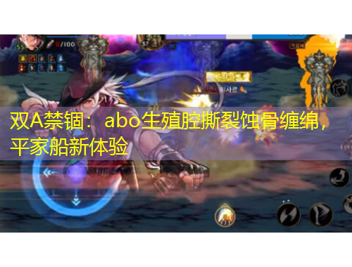 雙A禁錮：abo生殖腔撕裂蝕骨纏綿，平家船新體驗