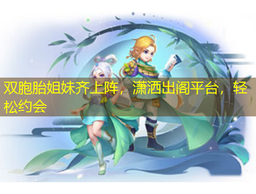 雙胞胎姐妹齊上陣，瀟灑出閣平臺(tái)，輕松約會(huì)