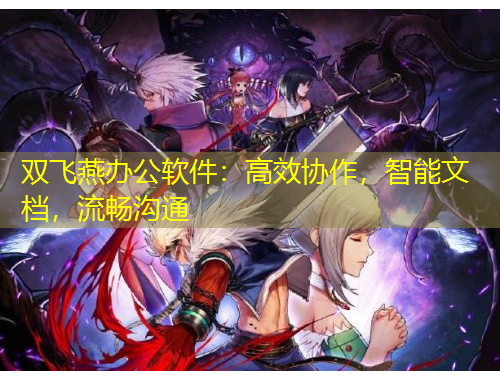 雙飛燕辦公軟件：高效協(xié)作，智能文檔，流暢溝通