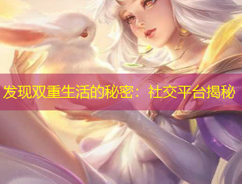 發(fā)現(xiàn)雙重生活的秘密：社交平臺(tái)揭秘