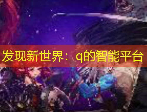發(fā)現(xiàn)新世界：q的智能平臺