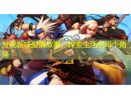發(fā)現(xiàn)新味愛情故事，探索生活的每個角落