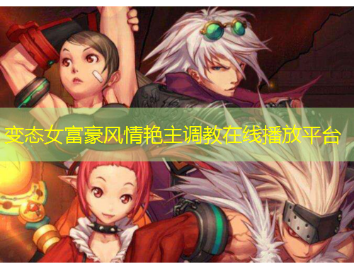 變態(tài)女富豪風(fēng)情艷主調(diào)教在線播放平臺(tái)