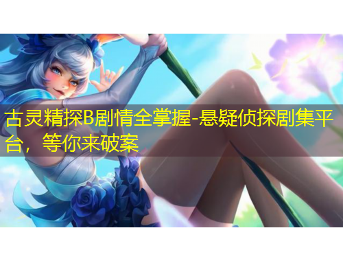 古靈精探B劇情全掌握-懸疑偵探劇集平臺(tái)，等你來(lái)破案