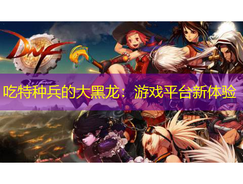 吃特種兵的大黑龍：游戲平臺新體驗