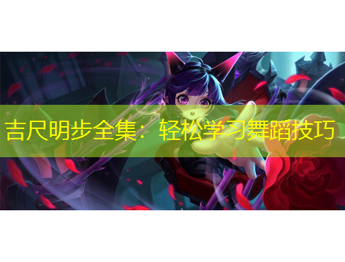 吉尺明步全集：輕松學(xué)習(xí)舞蹈技巧