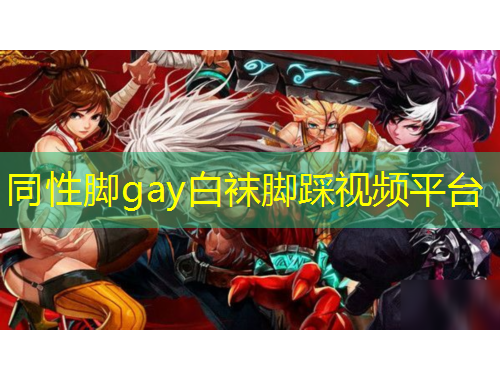 同性腳gay白襪腳踩視頻平臺