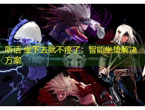 聽(tīng)話(huà) 坐下去就不疼了：智能坐墊解決方案