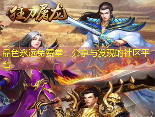 品色永遠(yuǎn)免費堂：分享與發(fā)現(xiàn)的社區(qū)平臺